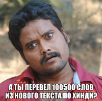  А ты перевел 100500 слов из нового текста по хинди?