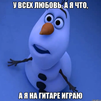 у всех любовь, а я что, а я на гитаре играю