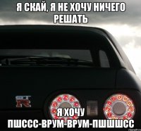 Я скай, я не хочу ничего решать Я хочу пшссс-врум-врум-пшшшсс