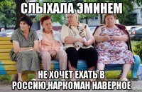 слыхала эминем не хочет ехать в Россию,наркоман наверное