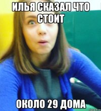 Илья сказал что стоит Около 29 дома