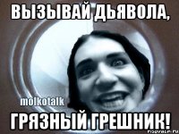 вызывай дьявола, грязный грешник!