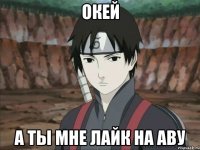 Окей А ты мне лайк на аву