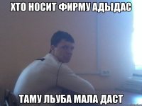 ХТО НОСИТ ФИРМУ АДЫДАС ТАМУ ЛЬУБА МАЛА ДАСТ