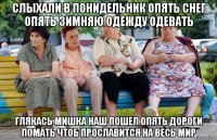 Слыхали в Понидельник опять снег опять зимняю одежду одевать Глякась Мишка Наш пошел опять дороги ломать чтоб прославится на весь мир