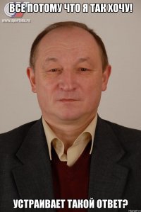 Все потому что я так хочу! Устраивает такой ответ?