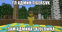 Гл Админ TigerSVK Зам админа Lalolowka