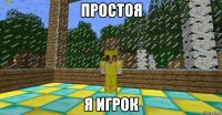 Простоя я игрок