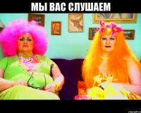 мы вас слушаем 