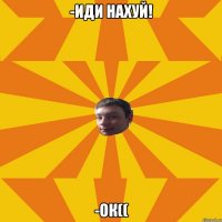-Иди нахуй! -Ок((