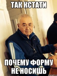 так кстати почему форму не носишь