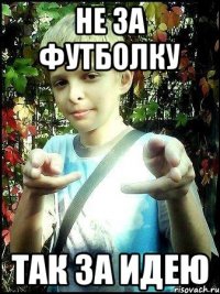 Не за футболку так за идею