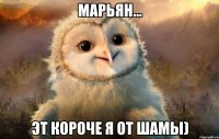 Марьян... Эт короче я от Шамы)
