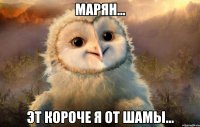 Марян... Эт короче я от Шамы...