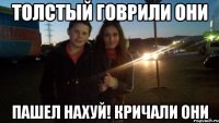 толстый говрили они пашел нахуй! кричали они