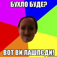 бухло буде? вот ви лашпєди!