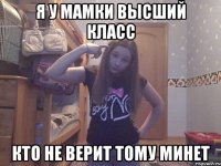 Я У МАМКИ ВЫСШИЙ КЛАСС КТО НЕ ВЕРИТ ТОМУ МИНЕТ