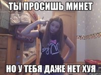 Ты просишь минет но у тебя даже нет хуя
