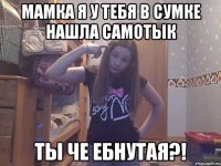 МАМКА Я У ТЕБЯ В СУМКЕ НАШЛА САМОТЫК ТЫ ЧЕ ЕБНУТАЯ?!
