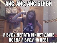 Айс, айс, айс бейби Я буду делать минет даже когда я буду на небе