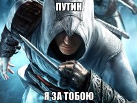 ПУТИН Я ЗА ТОБОЮ