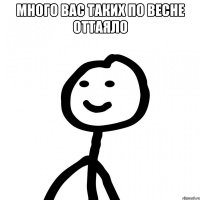 много вас таких по весне оттаяло 
