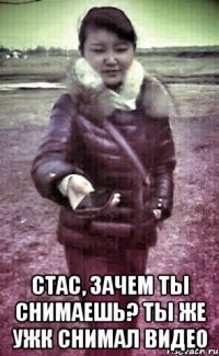  Стас, зачем ты снимаешь? Ты же ужк снимал видео