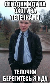 Сегодни иду на охоту за телечками Телочки берегитесь я иду