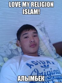 love my religion Islam! Алымбек