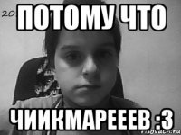 потому что Чиикмарееев :3