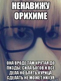 Ненавижу Орихиме Она вроде там крутая до пизды, сила Богов и все дела Но блять курица сделать не может нихуя