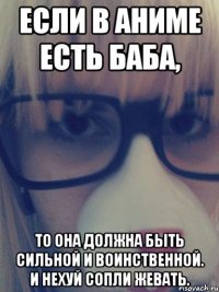 Если в аниме есть баба, то она должна быть сильной и воинственной. И нехуй сопли жевать.