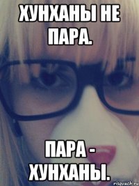 ХунХаны не пара. Пара - ХунХаны.