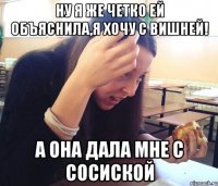 НУ Я ЖЕ ЧЕТКО ЕЙ ОБЪЯСНИЛА,Я ХОЧУ С ВИШНЕЙ! А ОНА ДАЛА МНЕ С СОСИСКОЙ