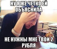 ну я же четко ей объяснила не нужны мне твои 2 рубля
