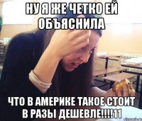 Ну я же четко ей объяснила что в америке такое стоит в разы дешевле!!!!11