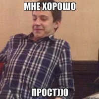 Мне хорошо Прост))0