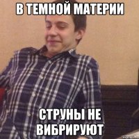 В темной материи Струны не вибрируют