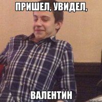 Пришел, увидел, Валентин