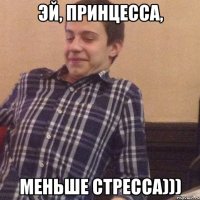 Эй, принцесса, меньше стресса)))