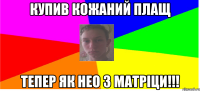 Купив кожаний плащ Тепер як Нео з матріци!!!