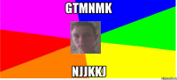 GTMNMK NJJKKJ