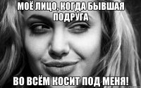 Моё лицо, когда бывшая подруга во всём косит под меня!