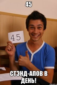 45 СТЭНД-АПов в день!