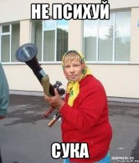не психуй сука