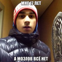 МНЕ 17 ЛЕТ А МОЗГОВ ВСЁ НЕТ
