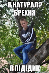 я натурал? брехня я підідик