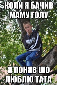 коли я бачив маму голу я поняв шо люблю тата