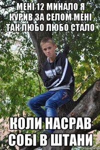 мені 12 минало я курив за селом мені так любо любо стало коли насрав собі в штани