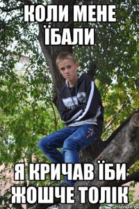 коли мене їбали я кричав їби жошче толік